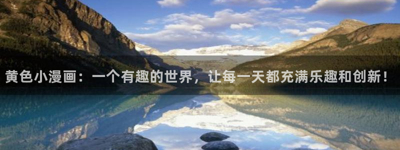 凤逆天下漫画奇漫屋：黄色小漫画：一个有趣的世界，让每一天都充满乐趣和创新！